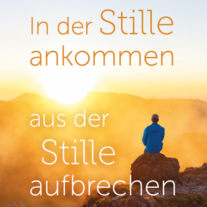In der Stille ankommen, aus der Stille aufbrechen
